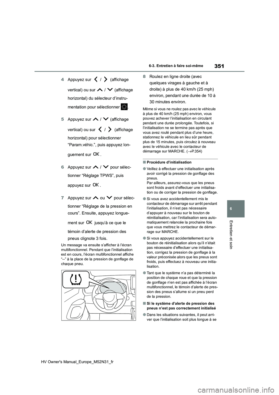 TOYOTA YARIS 2022  Notices Demploi (in French) 351
6
HV Owner's Manual_Europe_M52N31_fr
6-3. Entretien à faire soi-même
Entretien et soin
4Appuyez sur   /   (affichage  
vertical) ou sur   /   (affichage  
horizontal) du sélecteur d’instr