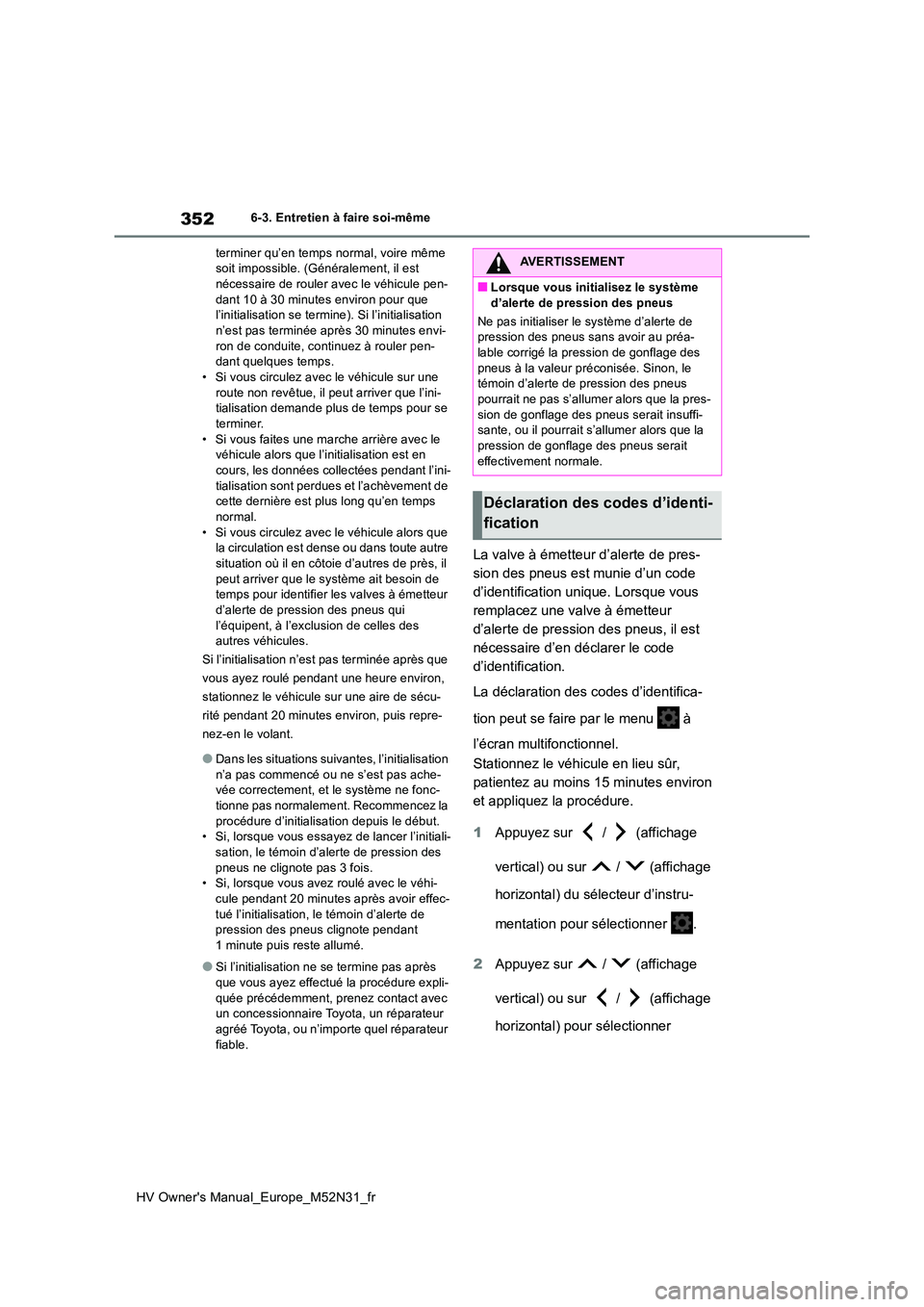 TOYOTA YARIS 2022  Notices Demploi (in French) 352
HV Owner's Manual_Europe_M52N31_fr
6-3. Entretien à faire soi-même 
terminer qu’en temps normal, voire même  soit impossible. (Généralement, il est nécessaire de rouler avec le véhicu