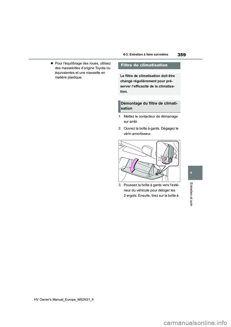 TOYOTA YARIS 2022  Notices Demploi (in French) 359
6
HV Owner's Manual_Europe_M52N31_fr
6-3. Entretien à faire soi-même
Entretien et soin
Pour l’équilibrage des roues, utilisez  
des masselottes d’origine Toyota ou 
équivalentes et 