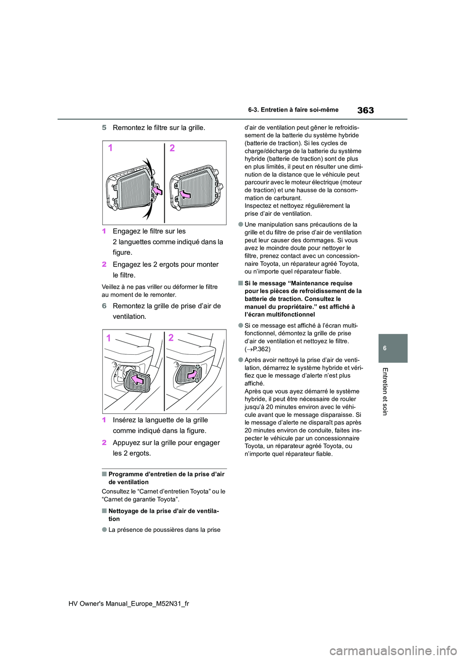 TOYOTA YARIS 2022  Notices Demploi (in French) 363
6
HV Owner's Manual_Europe_M52N31_fr
6-3. Entretien à faire soi-même
Entretien et soin
5Remontez le filtre sur la grille. 
1 Engagez le filtre sur les  
2 languettes comme indiqué dans la  