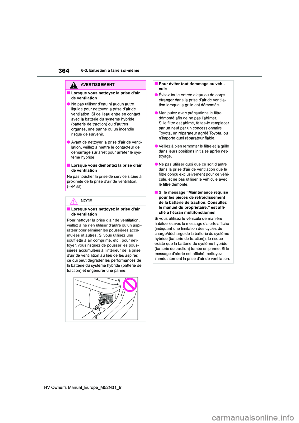 TOYOTA YARIS 2022  Notices Demploi (in French) 364
HV Owner's Manual_Europe_M52N31_fr
6-3. Entretien à faire soi-même
AVERTISSEMENT
■Lorsque vous nettoyez la prise d’air  
de ventilation
●Ne pas utiliser d’eau ni aucun autre  liquide