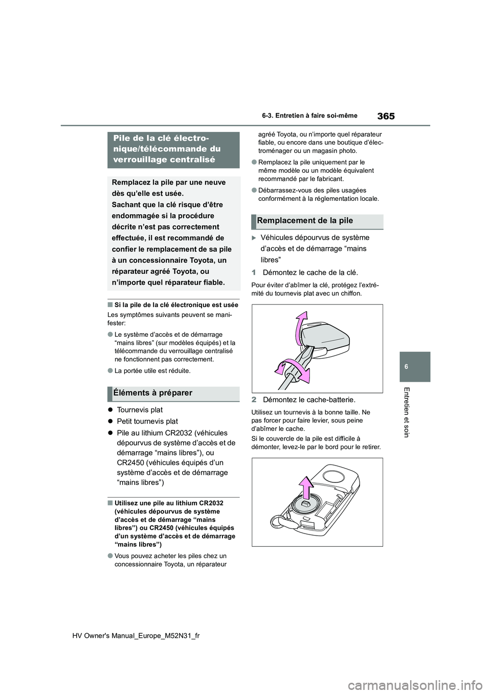 TOYOTA YARIS 2022  Notices Demploi (in French) 365
6
HV Owner's Manual_Europe_M52N31_fr
6-3. Entretien à faire soi-même
Entretien et soin
■Si la pile de la clé électronique est usée 
Les symptômes suivants peuvent se mani- fester:
●L