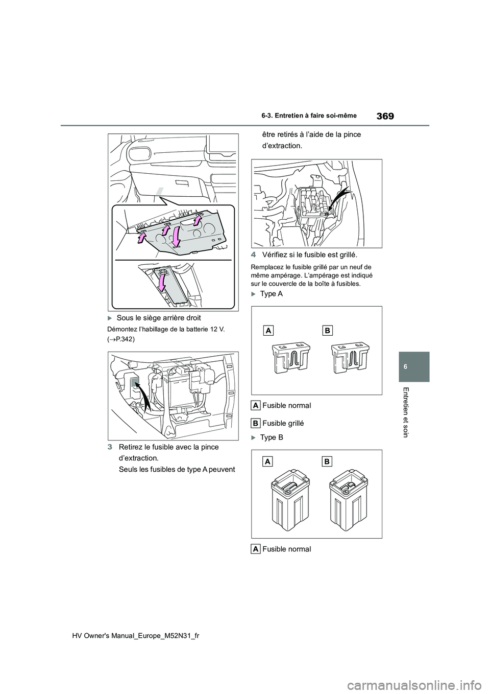 TOYOTA YARIS 2022  Notices Demploi (in French) 369
6
HV Owner's Manual_Europe_M52N31_fr
6-3. Entretien à faire soi-même
Entretien et soin
Sous le siège arrière droit
Démontez l’habillage de la batterie 12 V.  
( P.342)
3Retirez le