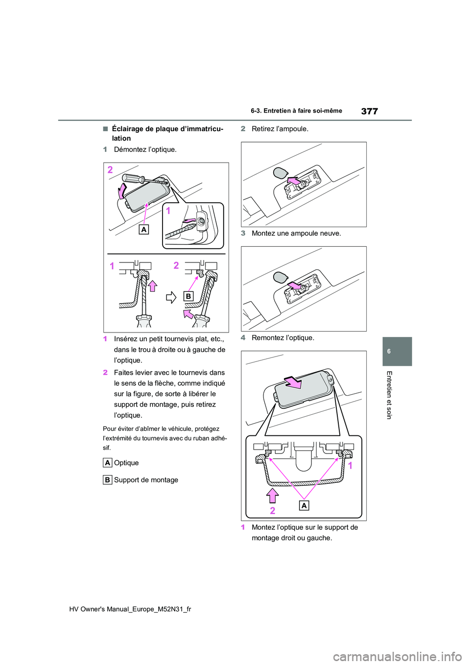 TOYOTA YARIS 2022  Notices Demploi (in French) 377
6
HV Owner's Manual_Europe_M52N31_fr
6-3. Entretien à faire soi-même
Entretien et soin
■Éclairage de plaque d’immatricu- 
lation 
1 Démontez l’optique. 
1 Insérez un petit tournevis