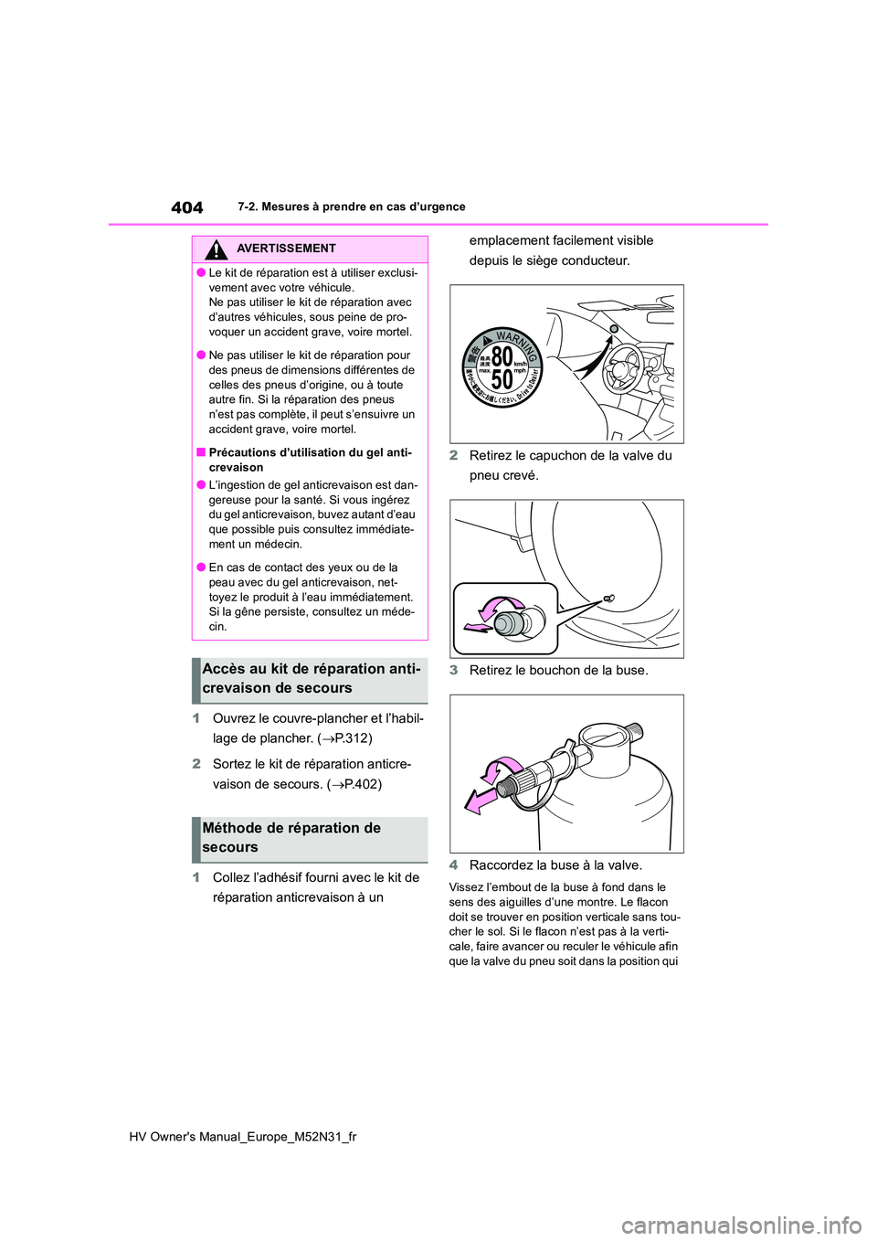 TOYOTA YARIS 2022  Notices Demploi (in French) 404
HV Owner's Manual_Europe_M52N31_fr
7-2. Mesures à prendre en cas d’urgence
1Ouvrez le couvre-plancher et l’habil- 
lage de plancher. ( P.312) 
2 Sortez le kit de réparation anticre- 
