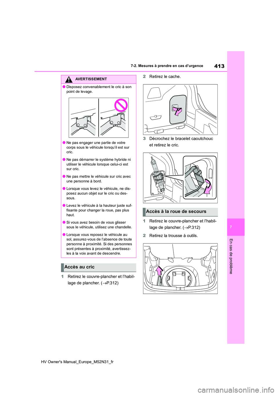 TOYOTA YARIS 2022  Notices Demploi (in French) 413
7
HV Owner's Manual_Europe_M52N31_fr
7-2. Mesures à prendre en cas d’urgence
En cas de problème
1Retirez le couvre-plancher et l’habil- 
lage de plancher. ( P.312) 
2 Retirez le cache