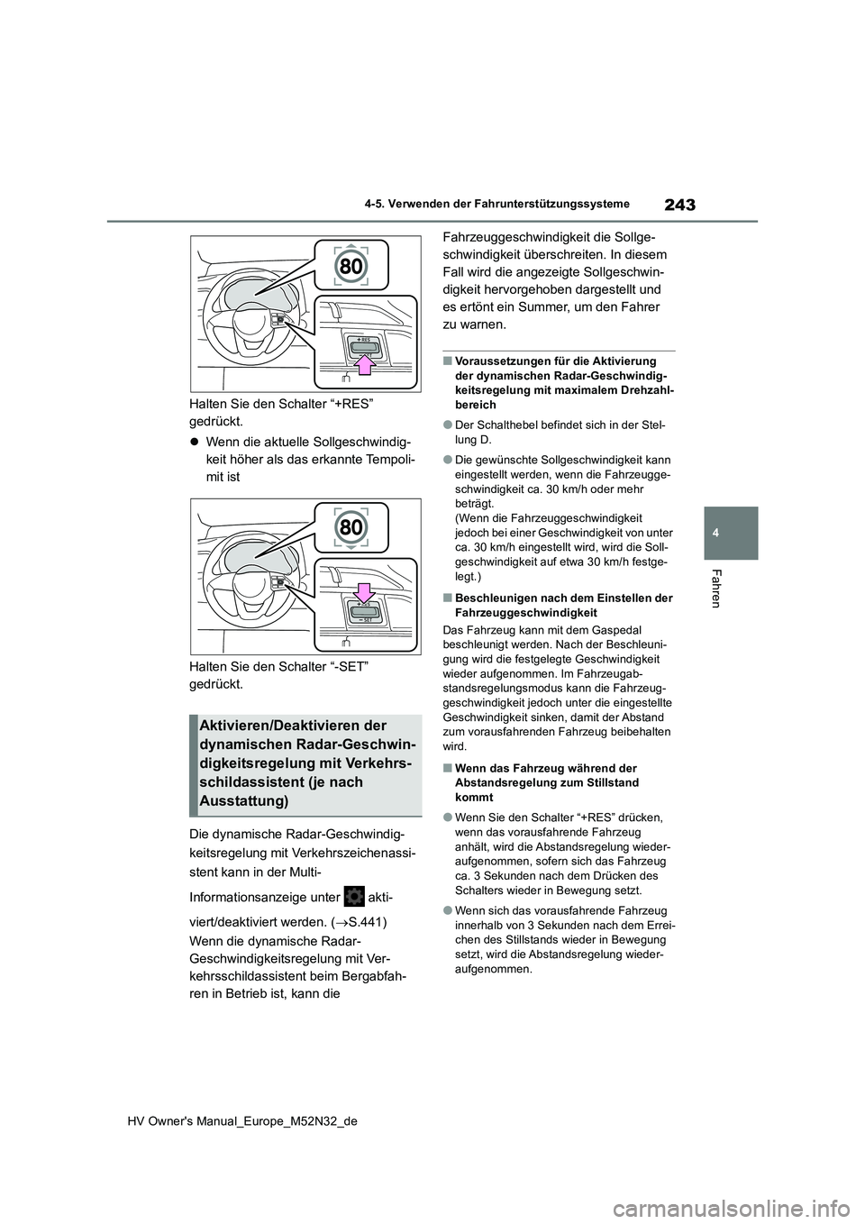 TOYOTA YARIS 2022  Betriebsanleitungen (in German) 243
4
HV Owner's Manual_Europe_M52N32_de
4-5. Verwenden der Fahrunterstützungssysteme
Fahren
Halten Sie den Schalter “+RES”  
gedrückt. 
 Wenn die aktuelle Sollgeschwindig- 
keit höher a