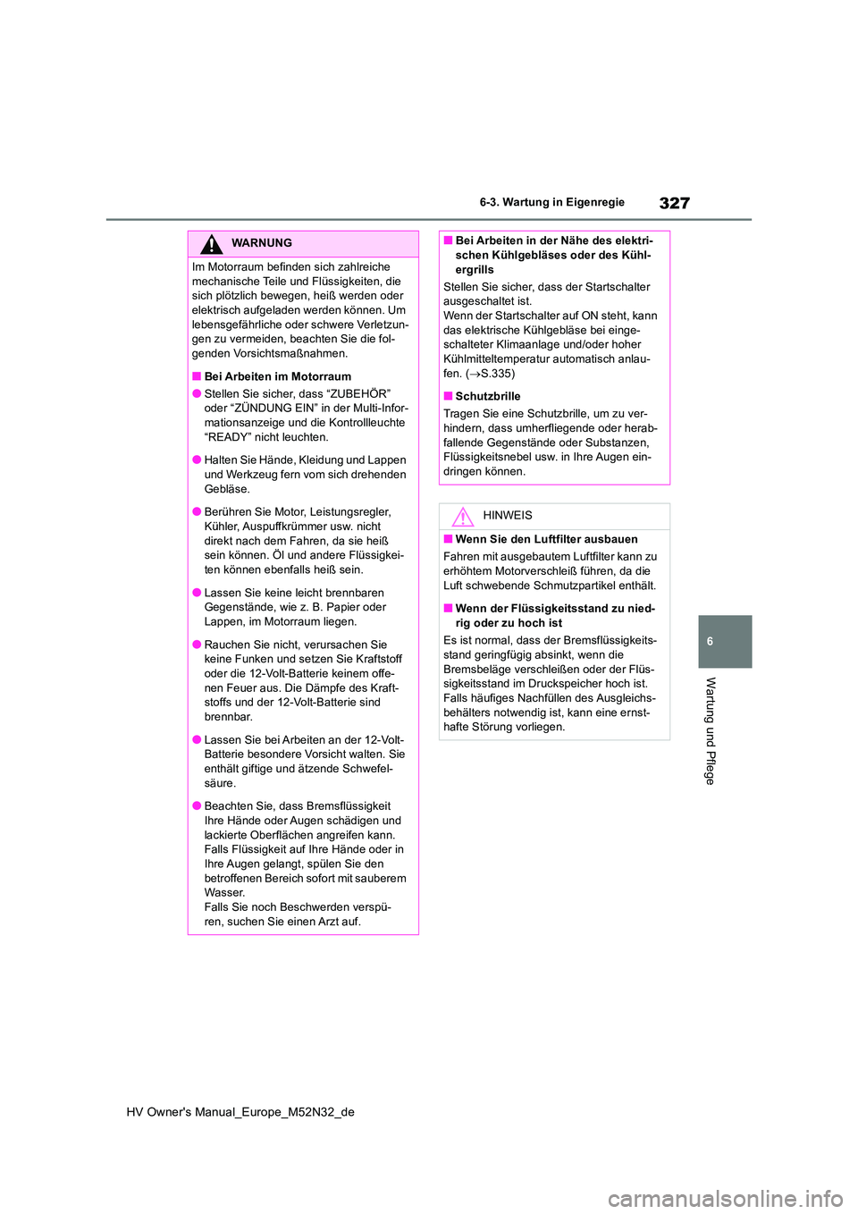 TOYOTA YARIS 2022 Betriebsanleitungen (in German) 327
6
HV Owner's Manual_Europe_M52N32_de
6-3. Wartung in Eigenregie
Wartung und Pflege
WARNUNG
Im Motorraum befinden sich zahlreiche
mechanische Teile und Flüssigkeiten, die sich plötzlich be TOYOTA YARIS 2022 Betriebsanleitungen (in German) 327
6
HV Owner's Manual_Europe_M52N32_de
6-3. Wartung in Eigenregie
Wartung und Pflege
WARNUNG
Im Motorraum befinden sich zahlreiche
mechanische Teile und Flüssigkeiten, die sich plötzlich be