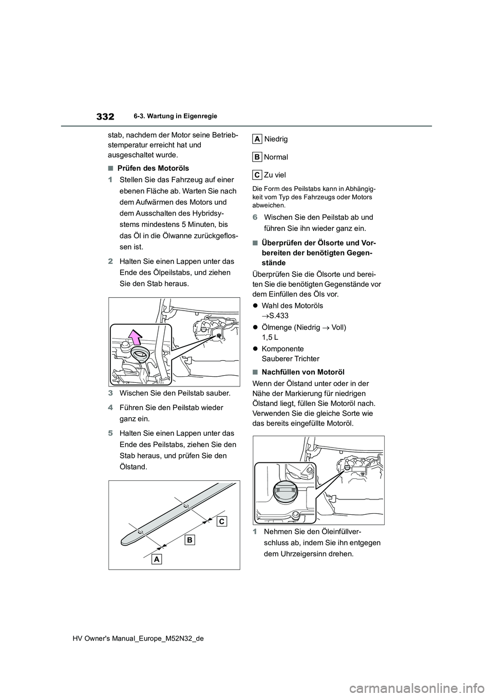 TOYOTA YARIS 2022 Betriebsanleitungen (in German) 332
HV Owner's Manual_Europe_M52N32_de
6-3. Wartung in Eigenregie
stab, nachdem der Motor seine Betrieb-
stemperatur erreicht hat und
ausgeschaltet wurde.
■Prüfen des Motoröls
1 Stellen Sie TOYOTA YARIS 2022 Betriebsanleitungen (in German) 332
HV Owner's Manual_Europe_M52N32_de
6-3. Wartung in Eigenregie
stab, nachdem der Motor seine Betrieb-
stemperatur erreicht hat und
ausgeschaltet wurde.
■Prüfen des Motoröls
1 Stellen Sie