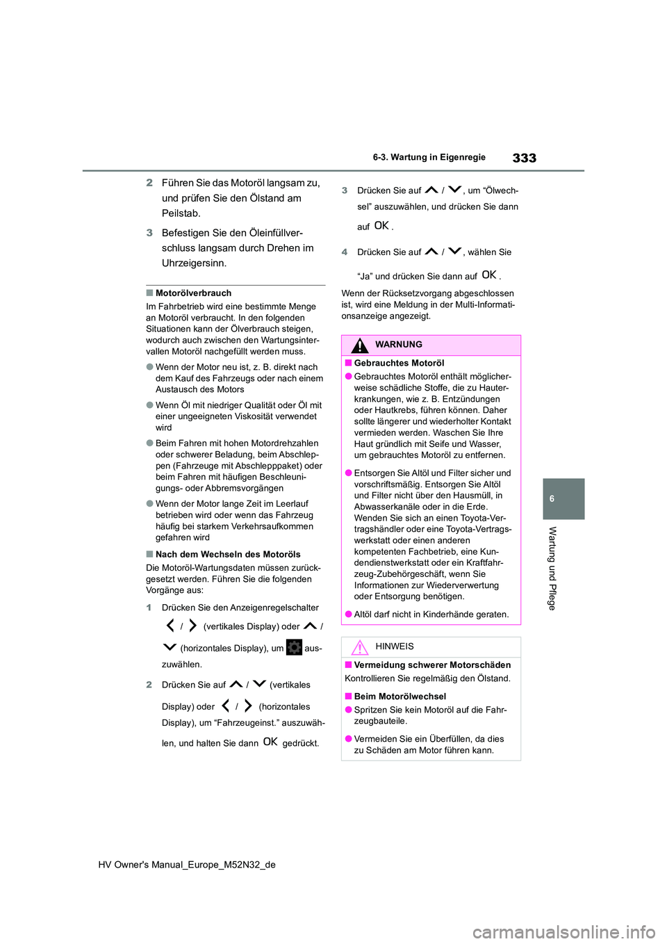 TOYOTA YARIS 2022 Betriebsanleitungen (in German) 333
6
HV Owner's Manual_Europe_M52N32_de
6-3. Wartung in Eigenregie
Wartung und Pflege
2Führen Sie das Motoröl langsam zu,
und prüfen Sie den Ölstand am
Peilstab.
3 Befestigen Sie den Öl TOYOTA YARIS 2022 Betriebsanleitungen (in German) 333
6
HV Owner's Manual_Europe_M52N32_de
6-3. Wartung in Eigenregie
Wartung und Pflege
2Führen Sie das Motoröl langsam zu,
und prüfen Sie den Ölstand am
Peilstab.
3 Befestigen Sie den Öl