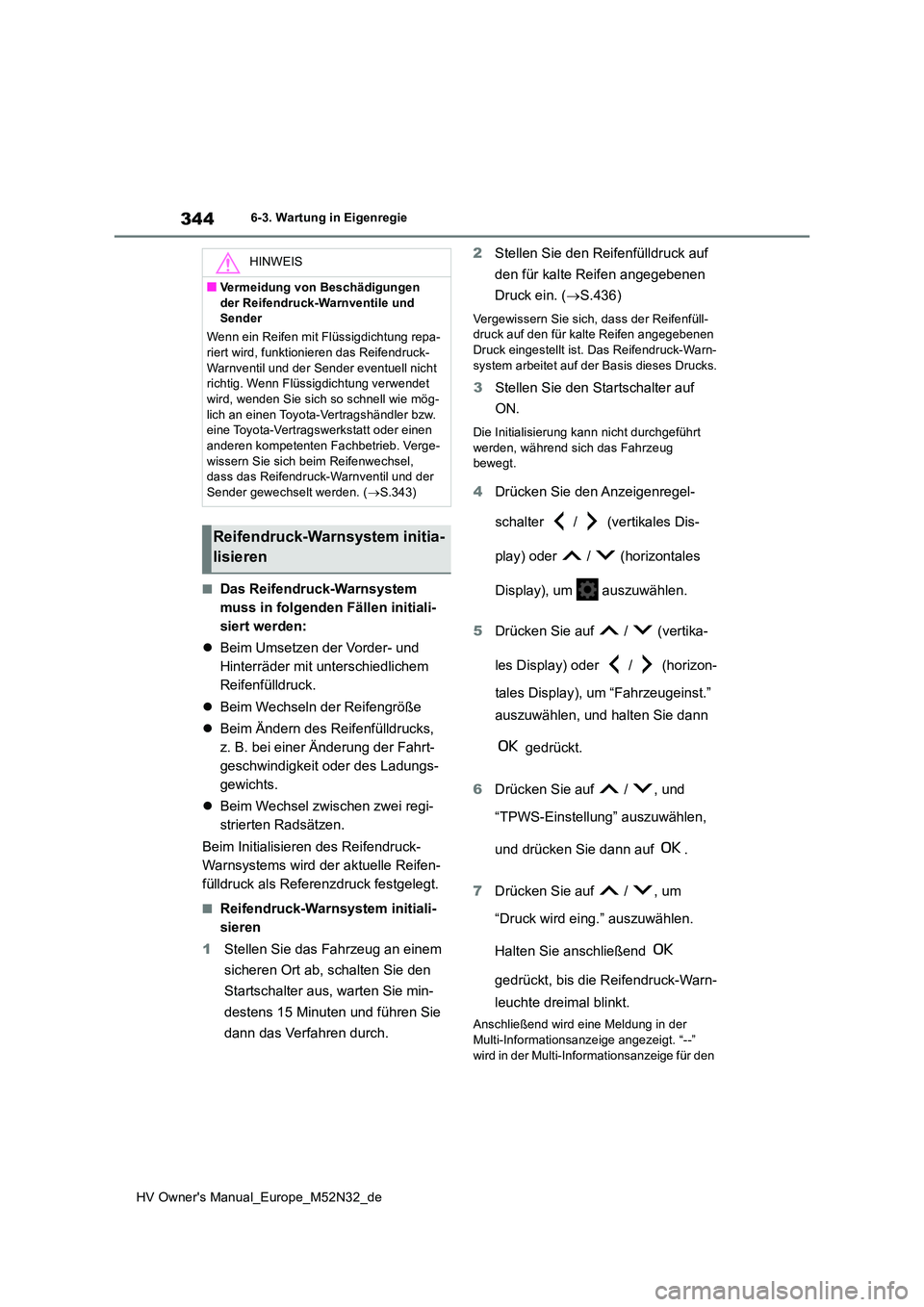 TOYOTA YARIS 2022  Betriebsanleitungen (in German) 344
HV Owner's Manual_Europe_M52N32_de
6-3. Wartung in Eigenregie
■Das Reifendruck-Warnsystem  
muss in folgenden Fällen initiali-
siert werden: 
 Beim Umsetzen der Vorder- und  
Hinterräde