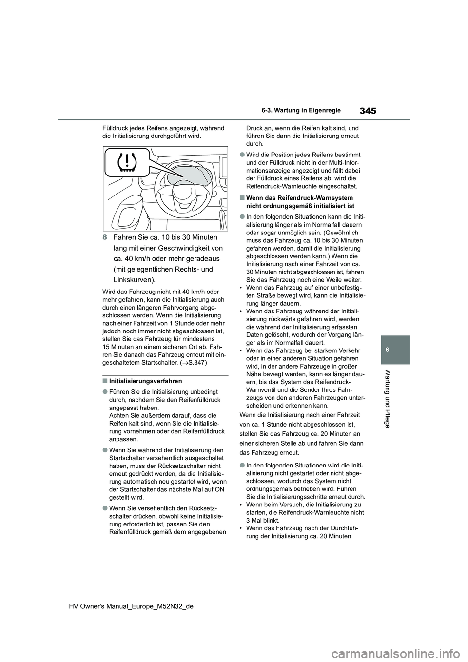 TOYOTA YARIS 2022  Betriebsanleitungen (in German) 345
6
HV Owner's Manual_Europe_M52N32_de
6-3. Wartung in Eigenregie
Wartung und Pflege
Fülldruck jedes Reifens angezeigt, während  die Initialisierung durchgeführt wird.
8 Fahren Sie ca. 10 bis