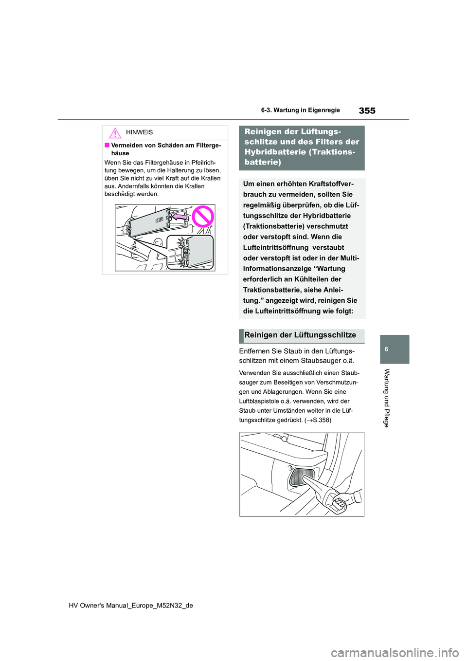 TOYOTA YARIS 2022  Betriebsanleitungen (in German) 355
6
HV Owner's Manual_Europe_M52N32_de
6-3. Wartung in Eigenregie
Wartung und Pflege
Entfernen Sie Staub in den Lüftungs- 
schlitzen mit einem Staubsauger o.ä.
Verwenden Sie ausschließlich ei