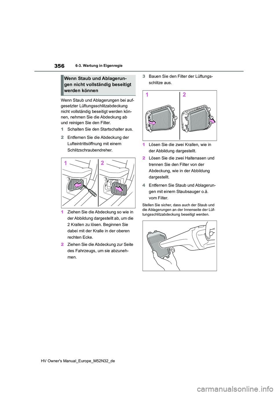 TOYOTA YARIS 2022  Betriebsanleitungen (in German) 356
HV Owner's Manual_Europe_M52N32_de
6-3. Wartung in Eigenregie
Wenn Staub und Ablagerungen bei auf- 
gesetzter Lüftungsschlitzabdeckung 
nicht vollständig beseitigt werden kön-
nen, nehmen S