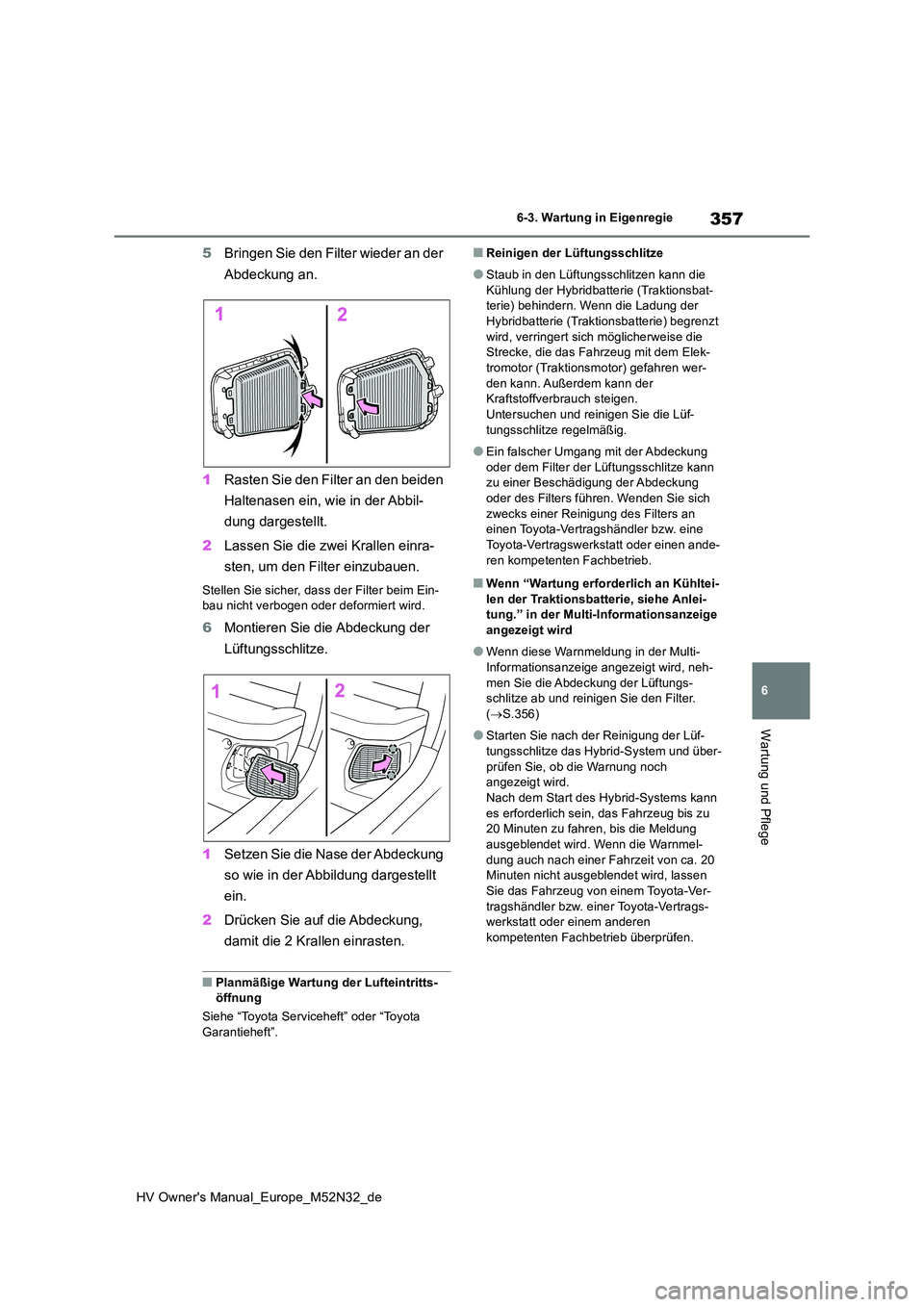 TOYOTA YARIS 2022  Betriebsanleitungen (in German) 357
6
HV Owner's Manual_Europe_M52N32_de
6-3. Wartung in Eigenregie
Wartung und Pflege
5Bringen Sie den Filter wieder an der  
Abdeckung an. 
1 Rasten Sie den Filter an den beiden  
Haltenasen ein