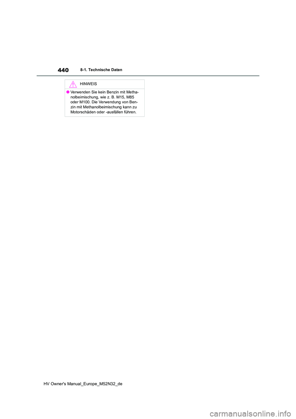 TOYOTA YARIS 2022 Betriebsanleitungen (in German) 440
HV Owner's Manual_Europe_M52N32_de
8-1. Technische Daten
HINWEIS
●Verwenden Sie kein Benzin mit Metha-
nolbeimischung, wie z. B. M15, M85 oder M100. Die Verwendung von Ben-zin mit Methanol TOYOTA YARIS 2022 Betriebsanleitungen (in German) 440
HV Owner's Manual_Europe_M52N32_de
8-1. Technische Daten
HINWEIS
●Verwenden Sie kein Benzin mit Metha-
nolbeimischung, wie z. B. M15, M85 oder M100. Die Verwendung von Ben-zin mit Methanol