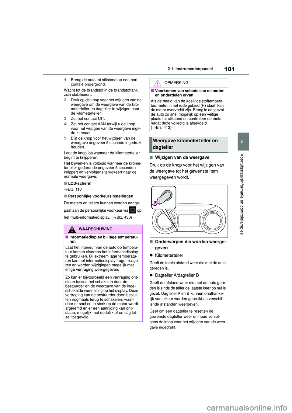 TOYOTA YARIS 2022  Instructieboekje (in Dutch) 101
2
Handleiding HV_Europa_M52N30_nl
2-1. Instrumentenpaneel
Voertuigstatusinformatie en controlelampjes
1Breng de auto tot stilstand op een hori-
zontale ondergrond.
Wacht tot de brandstof in de bra