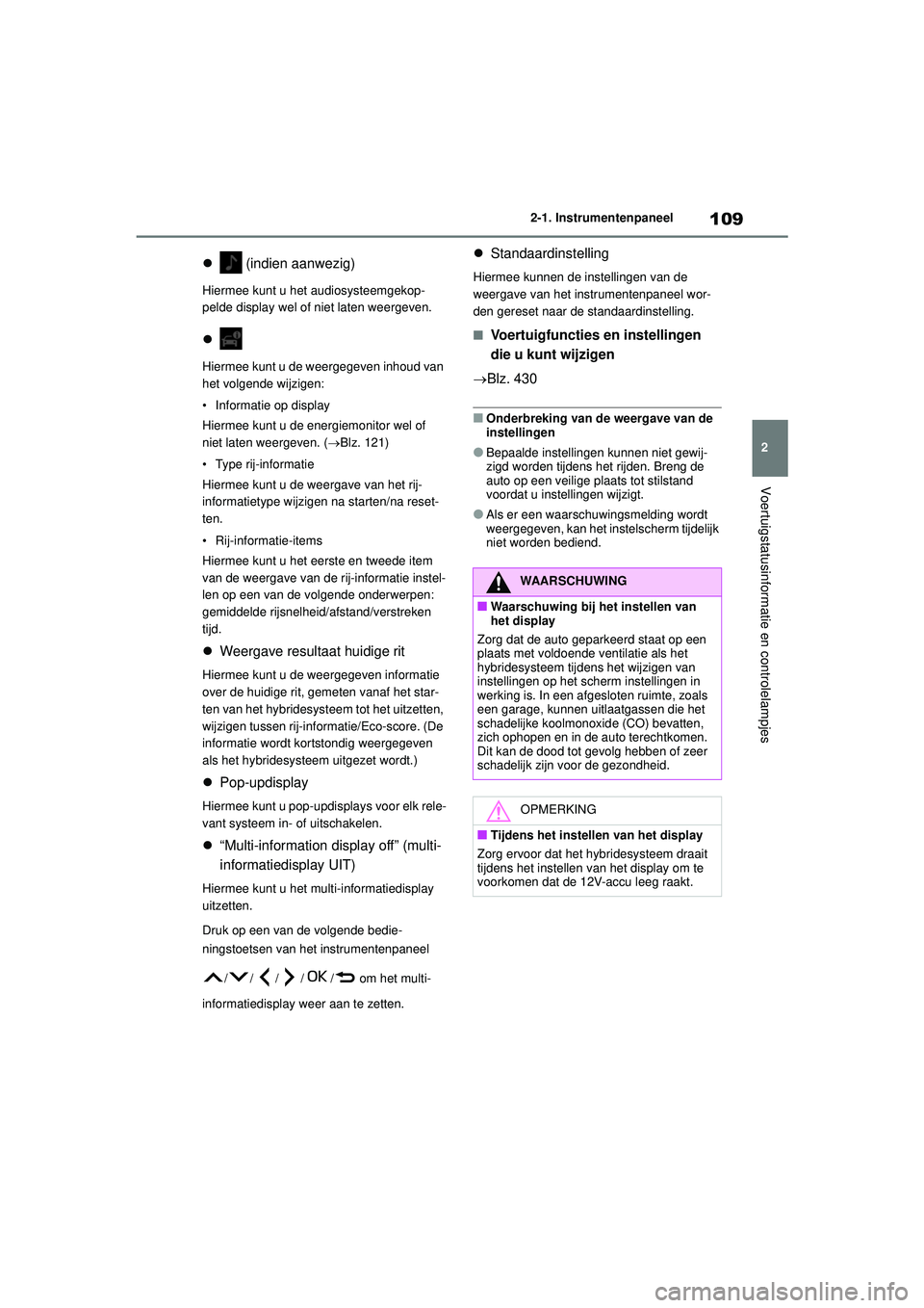 TOYOTA YARIS 2022  Instructieboekje (in Dutch) 109
2
Handleiding HV_Europa_M52N30_nl
2-1. Instrumentenpaneel
Voertuigstatusinformatie en controlelampjes
 (indien aanwezig)
Hiermee kunt u het audiosysteemgekop-
pelde display wel of niet laten we