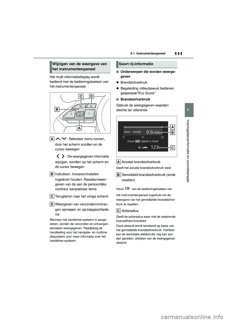 TOYOTA YARIS 2022  Instructieboekje (in Dutch) 111
2
Handleiding HV_Europa_M52N30_nl
2-1. Instrumentenpaneel
Voertuigstatusinformatie en controlelampjes
Het multi-informatiedisplay wordt 
bediend met de bedieningstoetsen van 
het instrumentenpanee