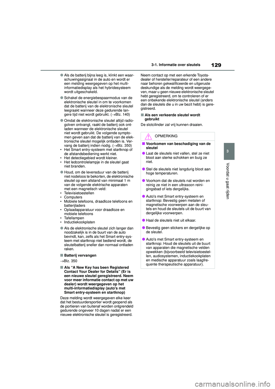 TOYOTA YARIS 2022  Instructieboekje (in Dutch) 129
3
Handleiding HV_Europa_M52N30_nl
3-1. Informatie over sleutels
Voordat u gaat rijden
●Als de batterij bijna leeg is, klinkt een waar-
schuwingssignaal in de auto en wordt er 
een melding weerge