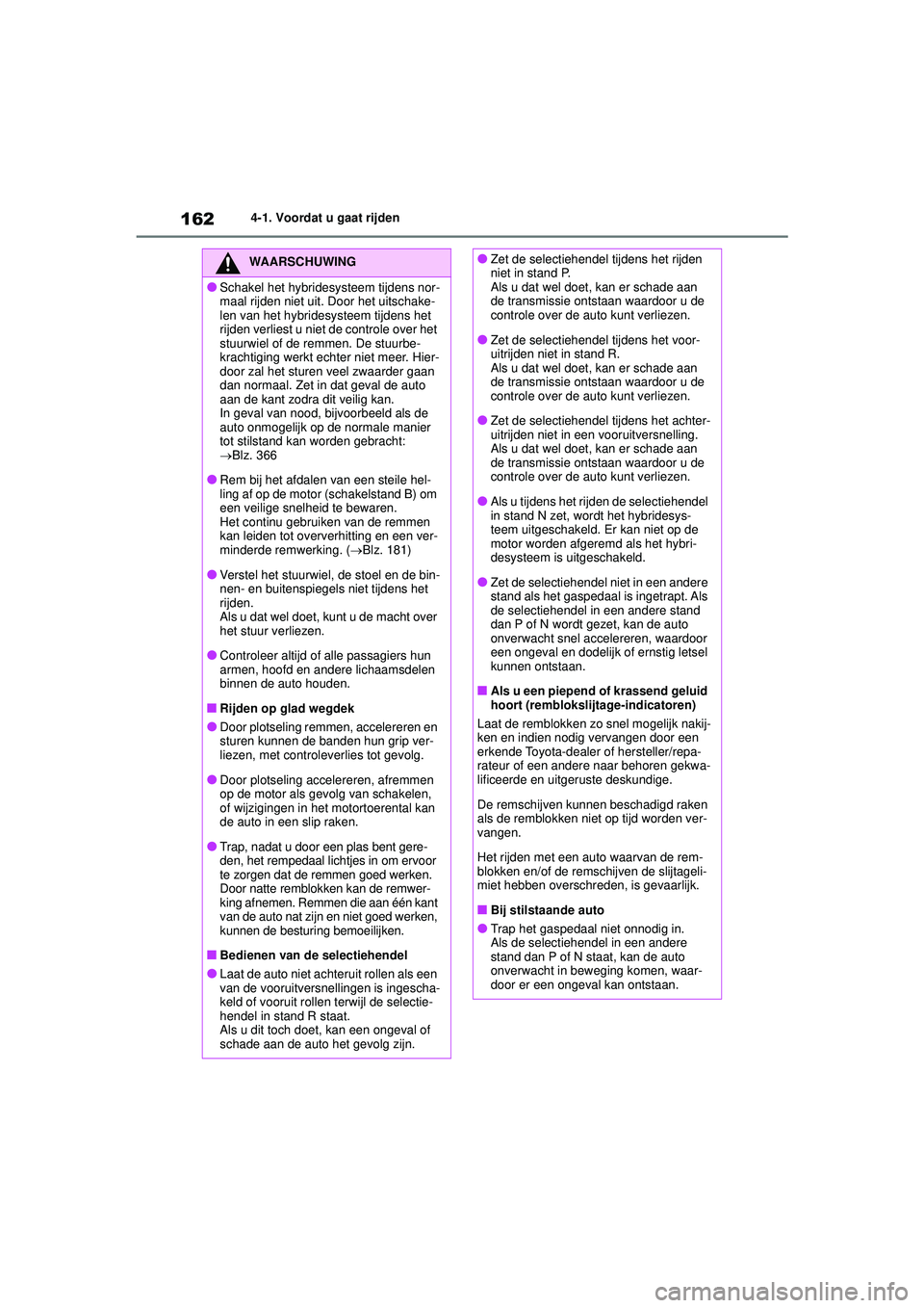 TOYOTA YARIS 2022  Instructieboekje (in Dutch) 162
Handleiding HV_Europa_M52N30_nl
4-1. Voordat u gaat rijden
WAARSCHUWING
●Schakel het hybridesysteem tijdens nor-
maal rijden niet uit. Door het uitschake-
len van het hybridesysteem tijdens het 