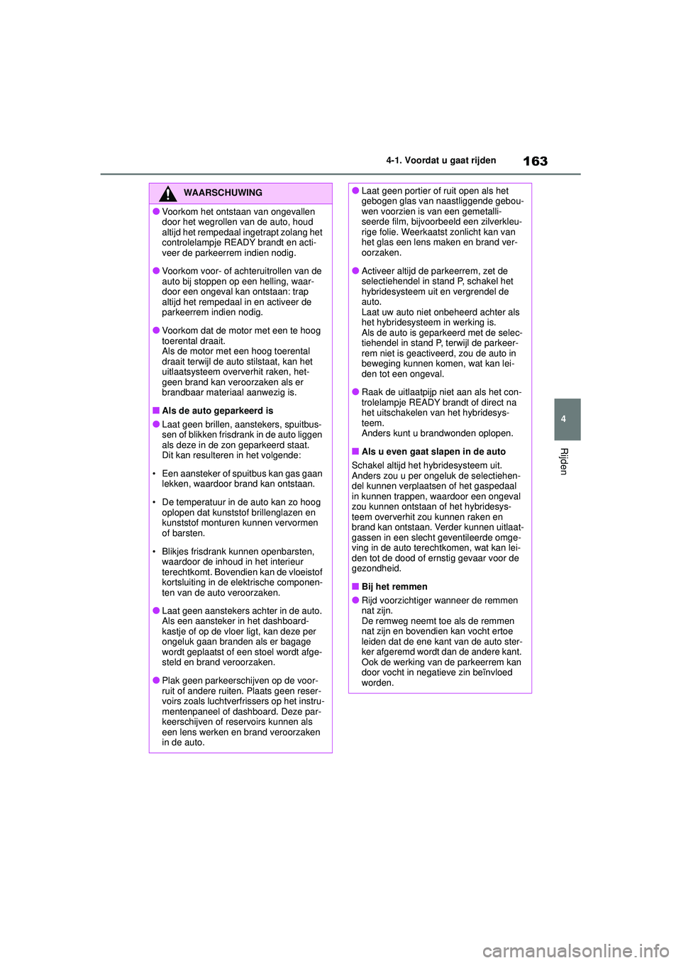 TOYOTA YARIS 2022  Instructieboekje (in Dutch) 163
4
Handleiding HV_Europa_M52N30_nl
4-1. Voordat u gaat rijden
Rijden
WAARSCHUWING
●Voorkom het ontstaan van ongevallen 
door het wegrollen van de auto, houd 
altijd het rempedaal ingetrapt zolang