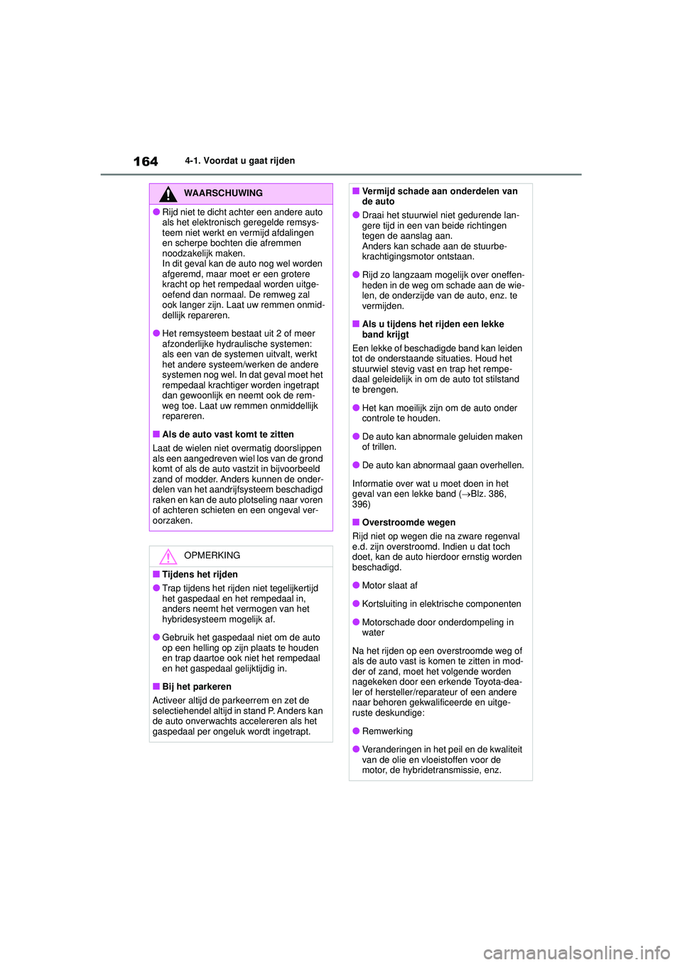 TOYOTA YARIS 2022  Instructieboekje (in Dutch) 164
Handleiding HV_Europa_M52N30_nl
4-1. Voordat u gaat rijden
WAARSCHUWING
●Rijd niet te dicht achter een andere auto 
als het elektronisch geregelde remsys-
teem niet werkt en vermijd afdalingen 

