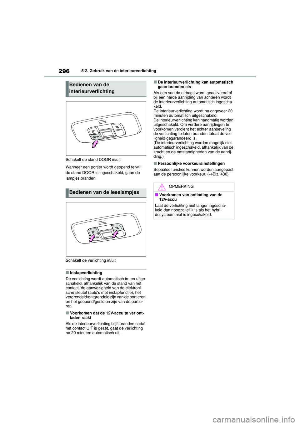 TOYOTA YARIS 2022 Instructieboekje (in Dutch) 296
Handleiding HV_Europa_M52N30_nl
5-2. Gebruik van de interieurverlichting
Schakelt de stand DOOR in/uit
Wanneer een portier wordt geopend terwijl
de stand DOOR is ingeschakeld, gaan de
lampjes br TOYOTA YARIS 2022 Instructieboekje (in Dutch) 296
Handleiding HV_Europa_M52N30_nl
5-2. Gebruik van de interieurverlichting
Schakelt de stand DOOR in/uit
Wanneer een portier wordt geopend terwijl
de stand DOOR is ingeschakeld, gaan de
lampjes br