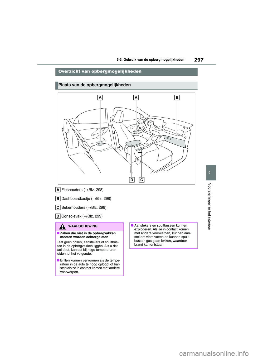 TOYOTA YARIS 2022 Instructieboekje (in Dutch) 297
5
Handleiding HV_Europa_M52N30_nl
5-3. Gebruik van de opbergmogelijkheden
Voorzieningen in het interieur
5-3.Gebruik van de opbergmogelijkheden
Fleshouders (Blz. 298)
Dashboardkastje ( Blz. TOYOTA YARIS 2022 Instructieboekje (in Dutch) 297
5
Handleiding HV_Europa_M52N30_nl
5-3. Gebruik van de opbergmogelijkheden
Voorzieningen in het interieur
5-3.Gebruik van de opbergmogelijkheden
Fleshouders (Blz. 298)
Dashboardkastje ( Blz.