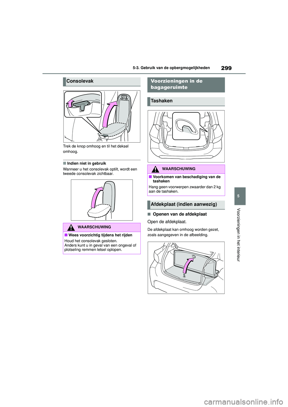TOYOTA YARIS 2022  Instructieboekje (in Dutch) 299
5
Handleiding HV_Europa_M52N30_nl
5-3. Gebruik van de opbergmogelijkheden
Voorzieningen in het interieur
Trek de knop omhoog en til het deksel 
omhoog.
■Indien niet in gebruik
Wanneer u het cons