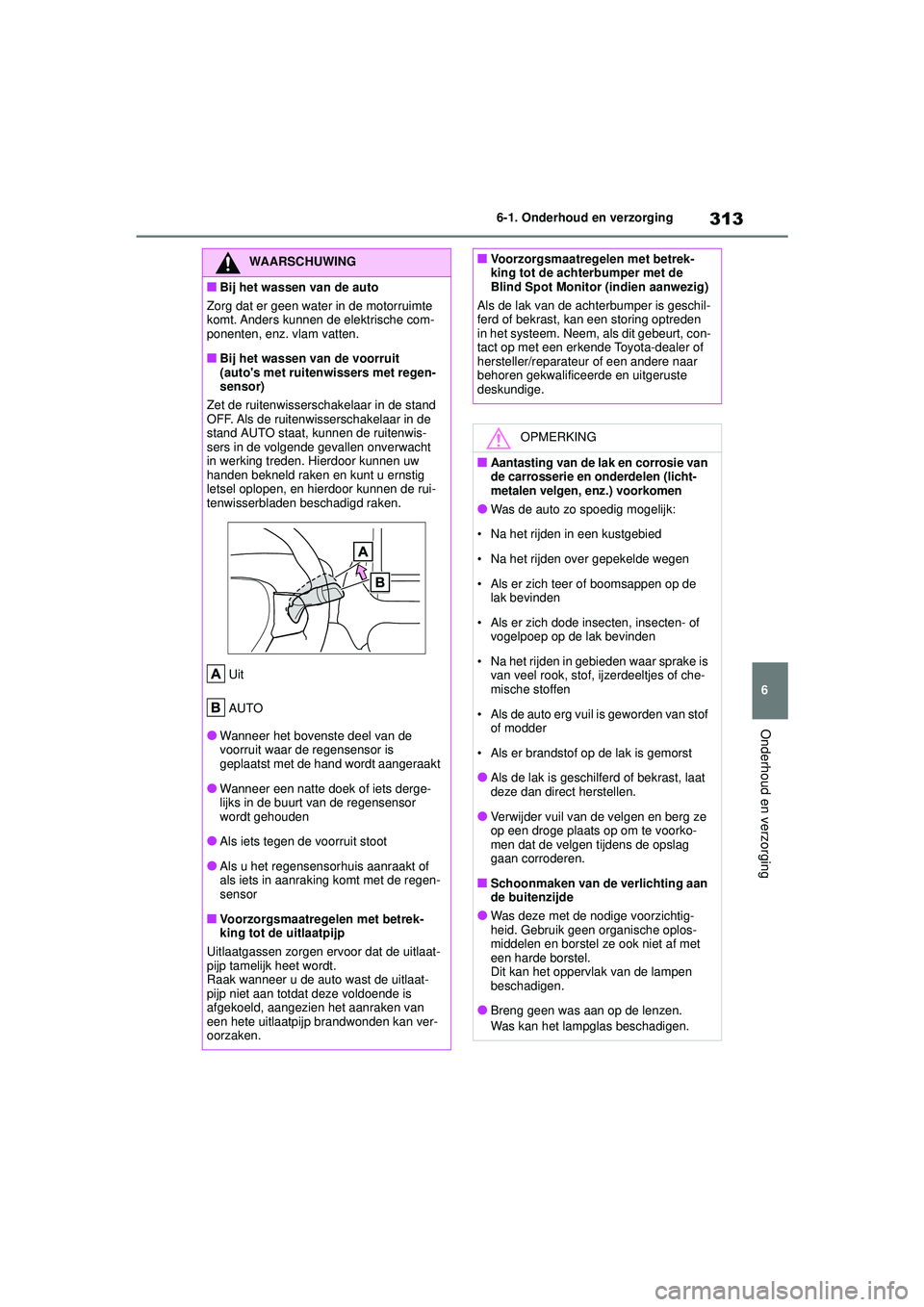 TOYOTA YARIS 2022  Instructieboekje (in Dutch) 313
6
Handleiding HV_Europa_M52N30_nl
6-1. Onderhoud en verzorging
Onderhoud en verzorging
WAARSCHUWING
■Bij het wassen van de auto
Zorg dat er geen water in de motorruimte 
komt. Anders kunnen de e