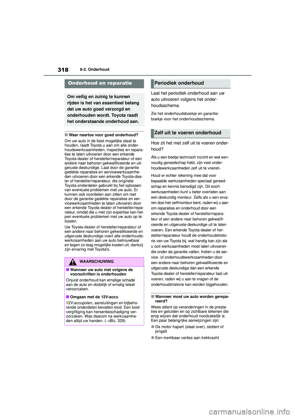 TOYOTA YARIS 2022  Instructieboekje (in Dutch) 318
Handleiding HV_Europa_M52N30_nl
6-2. Onderhoud
6-2.Onderhoud
■Waar naartoe voor goed onderhoud?
Om uw auto in de best mogelijke staat te 
houden, raadt Toyota u aan om alle onder-
houdswerkzaamh
