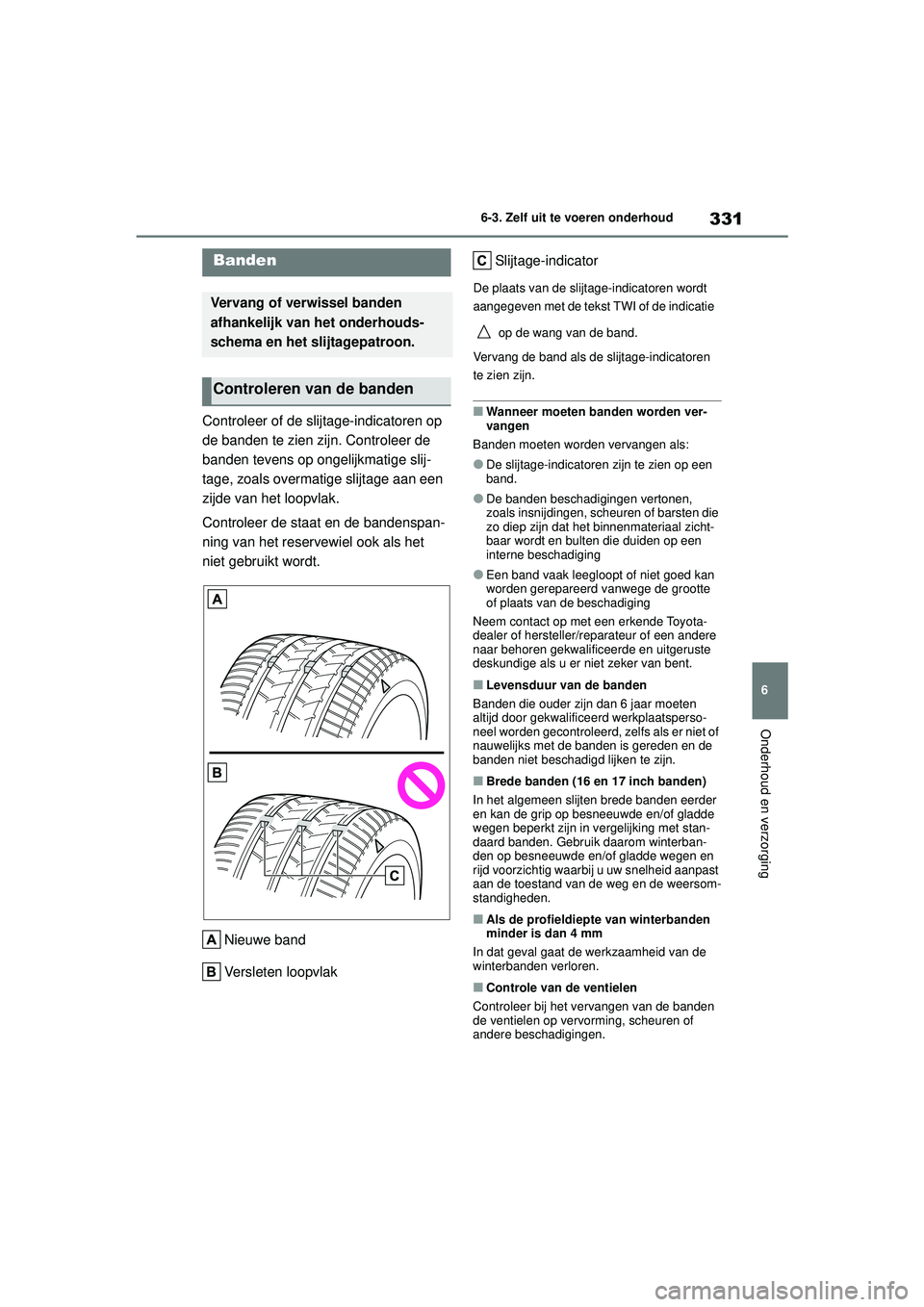 TOYOTA YARIS 2022  Instructieboekje (in Dutch) 331
6
Handleiding HV_Europa_M52N30_nl
6-3. Zelf uit te voeren onderhoud
Onderhoud en verzorging
Controleer of de slijtage-indicatoren op 
de banden te zien zijn. Controleer de 
banden tevens op ongeli