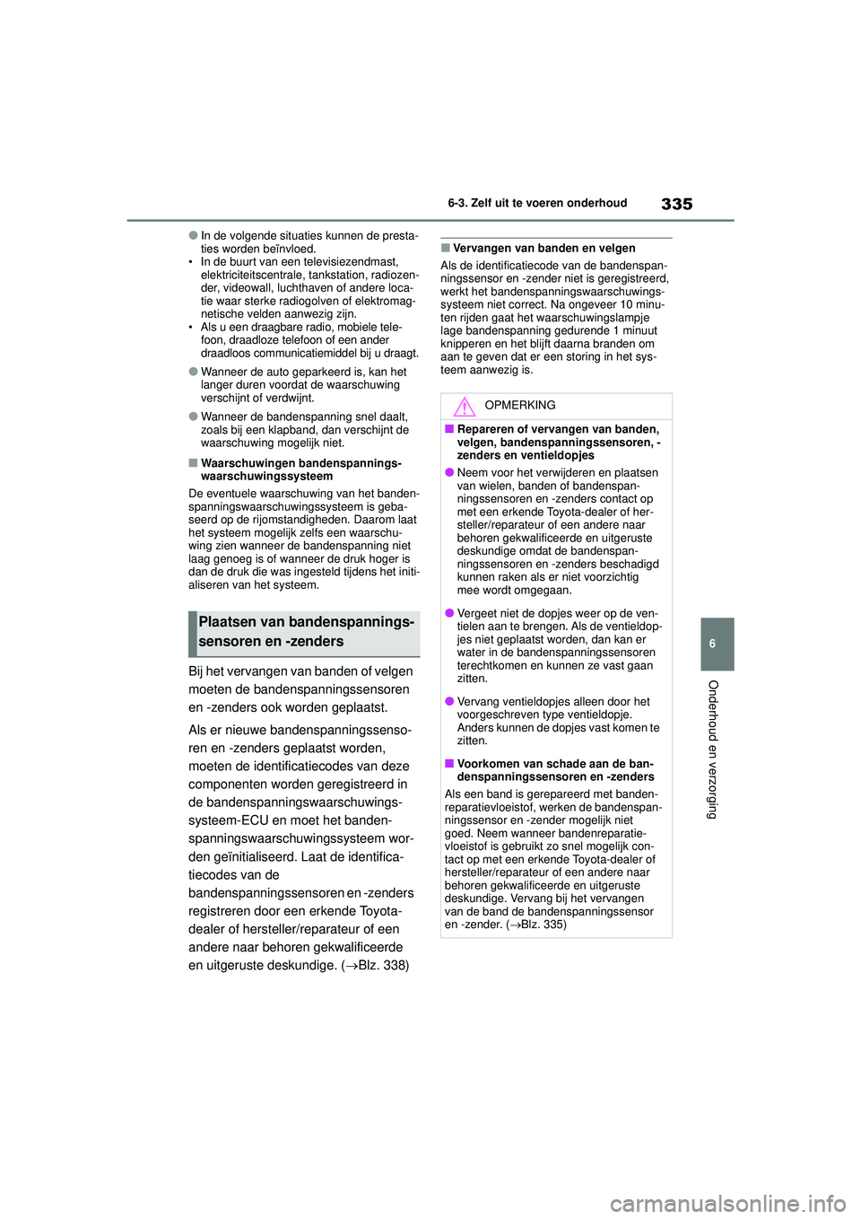 TOYOTA YARIS 2022 Instructieboekje (in Dutch) 335
6
Handleiding HV_Europa_M52N30_nl
6-3. Zelf uit te voeren onderhoud
Onderhoud en verzorging
●In de volgende situaties kunnen de presta-
ties worden beïnvloed.
• In de buurt van een televisiez TOYOTA YARIS 2022 Instructieboekje (in Dutch) 335
6
Handleiding HV_Europa_M52N30_nl
6-3. Zelf uit te voeren onderhoud
Onderhoud en verzorging
●In de volgende situaties kunnen de presta-
ties worden beïnvloed.
• In de buurt van een televisiez