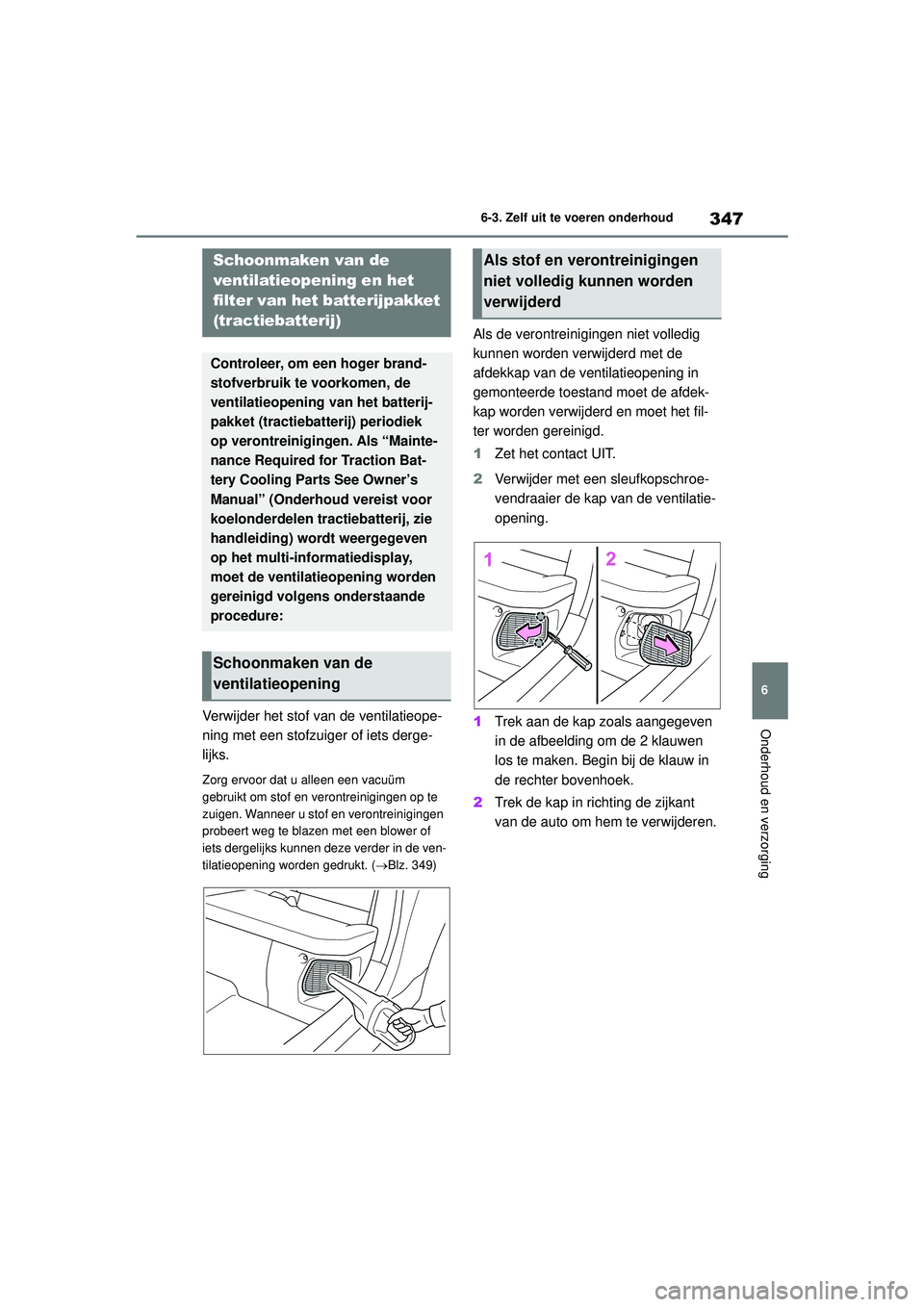 TOYOTA YARIS 2022  Instructieboekje (in Dutch) 347
6
Handleiding HV_Europa_M52N30_nl
6-3. Zelf uit te voeren onderhoud
Onderhoud en verzorgingVerwijder het stof van de ventilatieope-
ning met een stofzuiger of iets derge-
lijks.
Zorg ervoor dat u 