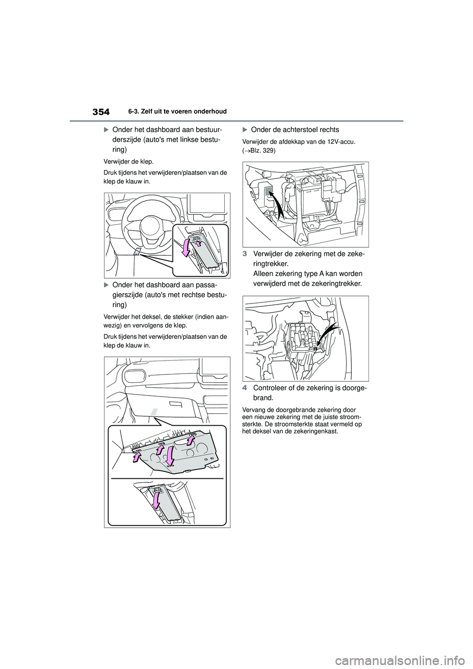 TOYOTA YARIS 2022  Instructieboekje (in Dutch) 354
Handleiding HV_Europa_M52N30_nl
6-3. Zelf uit te voeren onderhoud

Onder het dashboard aan bestuur-
derszijde (autos met linkse bestu-
ring)
Verwijder de klep.
Druk tijdens het verwijderen/pla