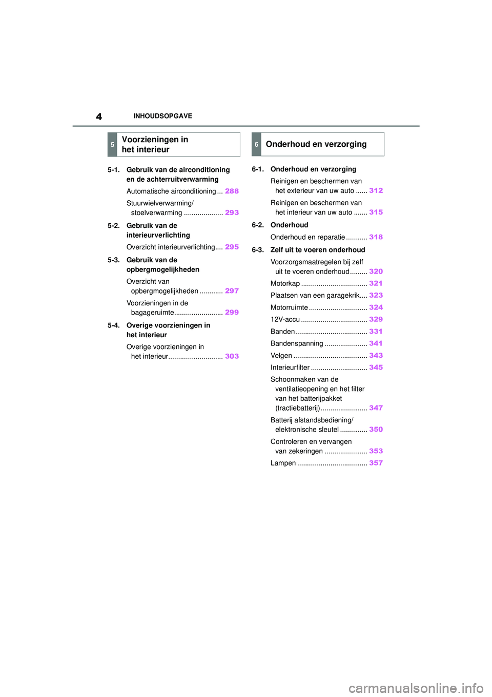 TOYOTA YARIS 2022 Instructieboekje (in Dutch) 4
Handleiding HV_Europa_M52N30_nl
INHOUDSOPGAVE
5-1. Gebruik van de airconditioning en de achterruitverwarming
Automatische airconditioning ... 288
Stuurwielverwarming/ stoelverwarming ............... TOYOTA YARIS 2022 Instructieboekje (in Dutch) 4
Handleiding HV_Europa_M52N30_nl
INHOUDSOPGAVE
5-1. Gebruik van de airconditioning en de achterruitverwarming
Automatische airconditioning ... 288
Stuurwielverwarming/ stoelverwarming ...............