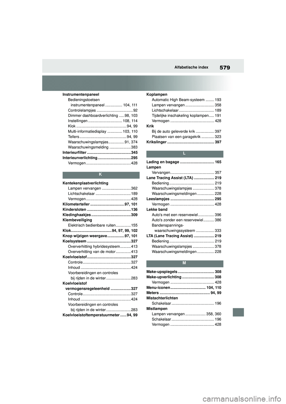 TOYOTA YARIS 2022 Instructieboekje (in Dutch) 579
Handleiding HV_Europa_M52N30_nl
Alfabetische index
InstrumentenpaneelBedieningstoetsen instrumentenpaneel ................ 104, 111
Controlelampjes .................................. 92
Dimmer das TOYOTA YARIS 2022 Instructieboekje (in Dutch) 579
Handleiding HV_Europa_M52N30_nl
Alfabetische index
InstrumentenpaneelBedieningstoetsen instrumentenpaneel ................ 104, 111
Controlelampjes .................................. 92
Dimmer das