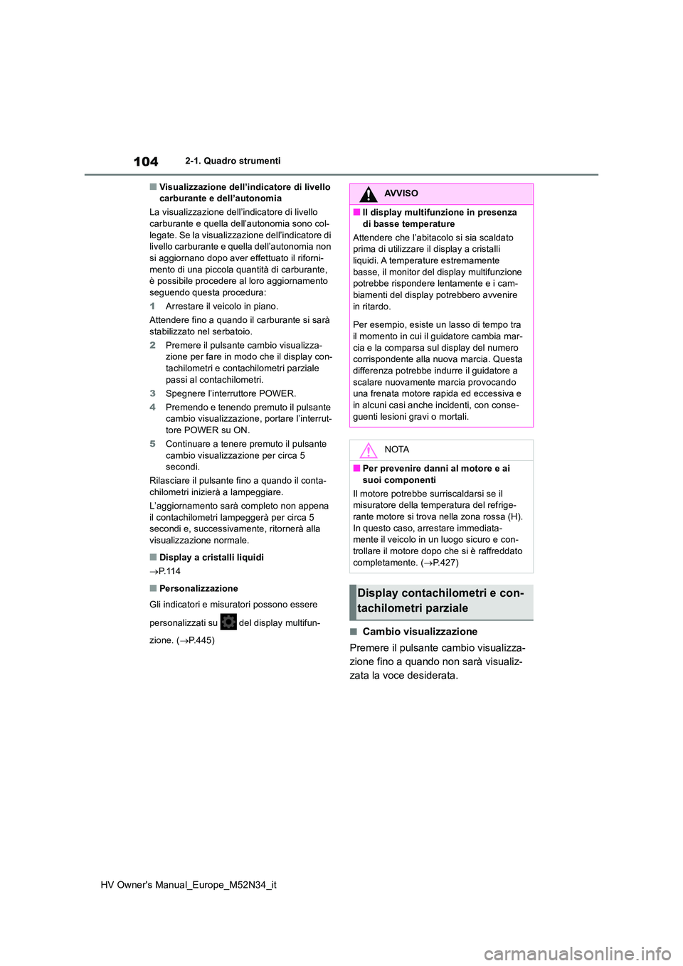 TOYOTA YARIS 2022 Manuale duso (in Italian) 104
HV Owner's Manual_Europe_M52N34_it
2-1. Quadro strumenti
■Visualizzazione dell’indicatore di livello carburante e dell’autonomia
La visualizzazione dell’indicatore di livello carbur TOYOTA YARIS 2022 Manuale duso (in Italian) 104
HV Owner's Manual_Europe_M52N34_it
2-1. Quadro strumenti
■Visualizzazione dell’indicatore di livello carburante e dell’autonomia
La visualizzazione dell’indicatore di livello carbur