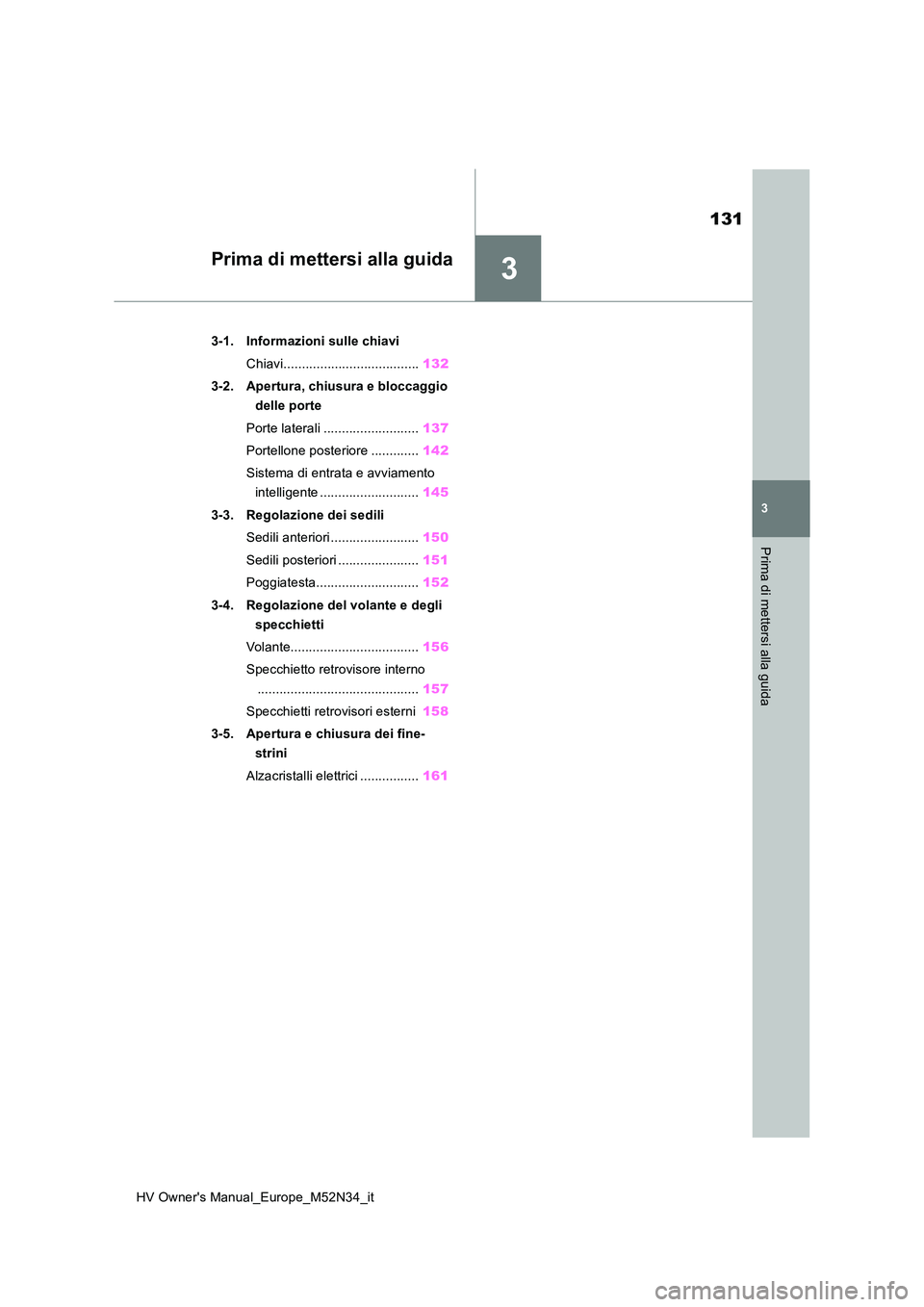 TOYOTA YARIS 2022 Manuale duso (in Italian) 3
131
HV Owner's Manual_Europe_M52N34_it
3
Prima di mettersi alla guida
Prima di mettersi alla guida
3-1. Informazioni sulle chiavi
Chiavi..................................... 132
3-2. Apertura, TOYOTA YARIS 2022 Manuale duso (in Italian) 3
131
HV Owner's Manual_Europe_M52N34_it
3
Prima di mettersi alla guida
Prima di mettersi alla guida
3-1. Informazioni sulle chiavi
Chiavi..................................... 132
3-2. Apertura,