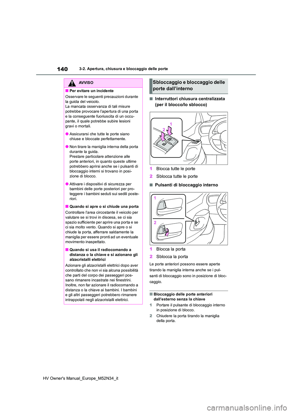 TOYOTA YARIS 2022  Manuale duso (in Italian) 140
HV Owner's Manual_Europe_M52N34_it
3-2. Apertura, chiusura e bloccaggio delle porte
■Interruttori chiusura centralizzata  
(per il blocco/lo sblocco) 
1 Blocca tutte le porte 
2 Sblocca tutt