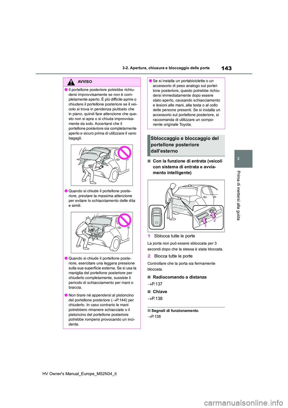 TOYOTA YARIS 2022  Manuale duso (in Italian) 143
3
HV Owner's Manual_Europe_M52N34_it
3-2. Apertura, chiusura e bloccaggio delle porte
Prima di mettersi alla guida
■Con la funzione di entrata (veicoli  
con sistema di entrata e avvia-
ment
