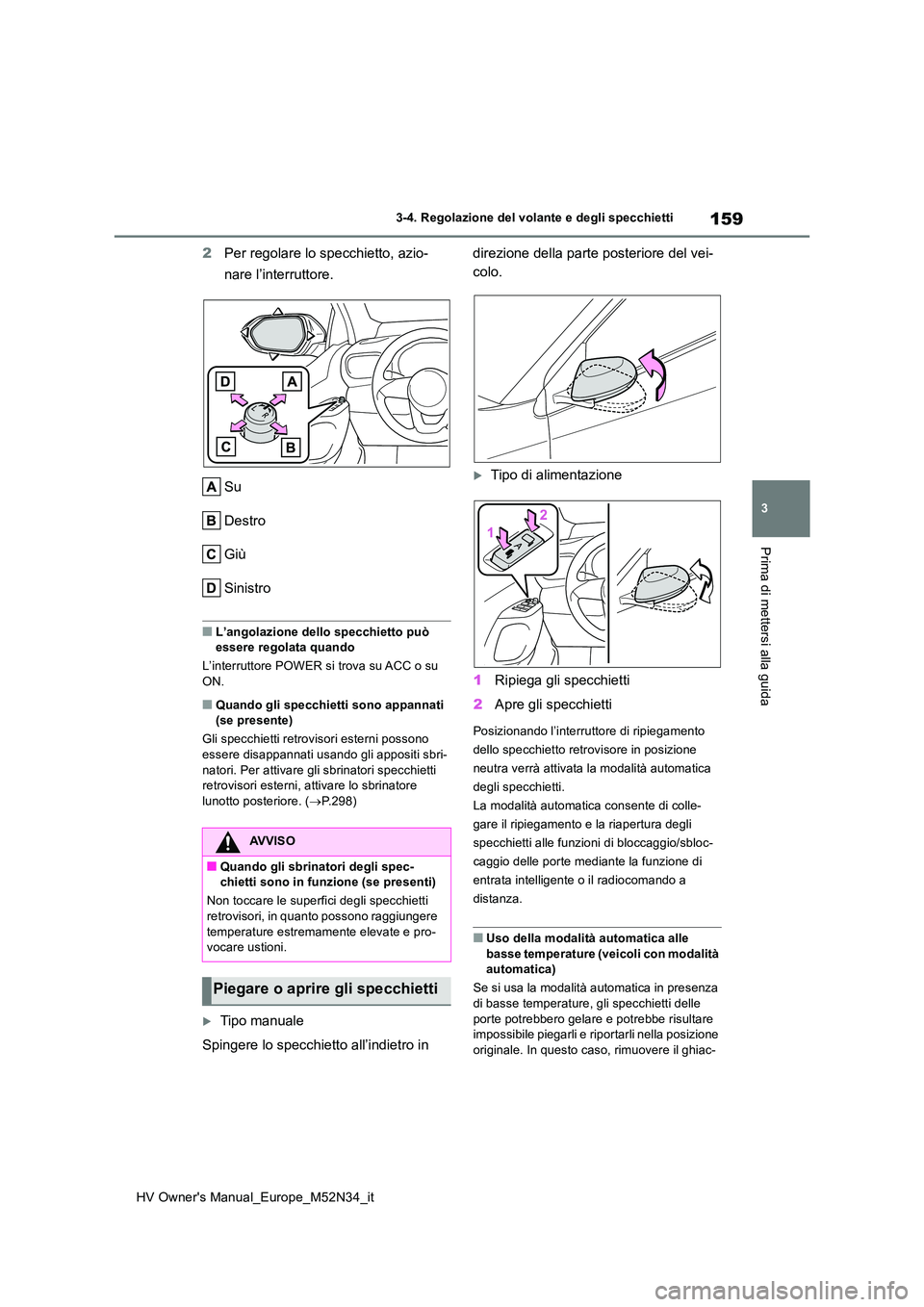 TOYOTA YARIS 2022  Manuale duso (in Italian) 159
3
HV Owner's Manual_Europe_M52N34_it
3-4. Regolazione del volante e degli specchietti
Prima di mettersi alla guida
2Per regolare lo specchietto, azio- 
nare l’interruttore. 
Su 
Destro
Giù
