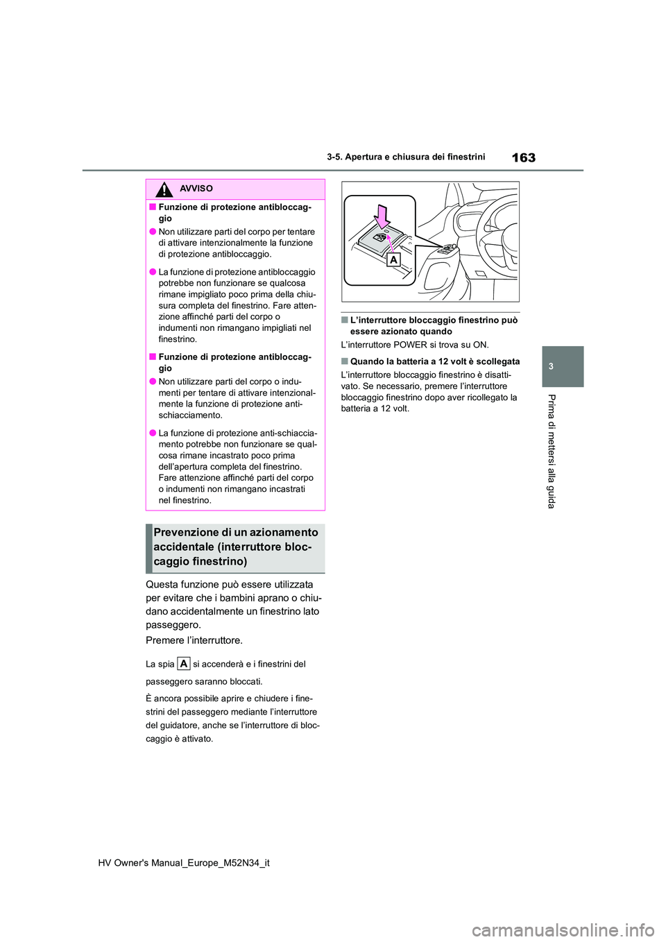 TOYOTA YARIS 2022  Manuale duso (in Italian) 163
3
HV Owner's Manual_Europe_M52N34_it
3-5. Apertura e chiusura dei finestrini
Prima di mettersi alla guida
Questa funzione può essere utilizzata  
per evitare che i bambini aprano o chiu-
dano