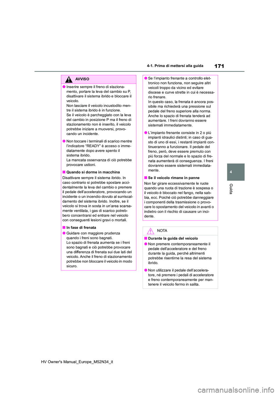 TOYOTA YARIS 2022  Manuale duso (in Italian) 171
4
HV Owner's Manual_Europe_M52N34_it
4-1. Prima di mettersi alla guida
Guida
AVVISO
●Inserire sempre il freno di staziona- 
mento, portare la leva del cambio su P,  disattivare il sistema ib