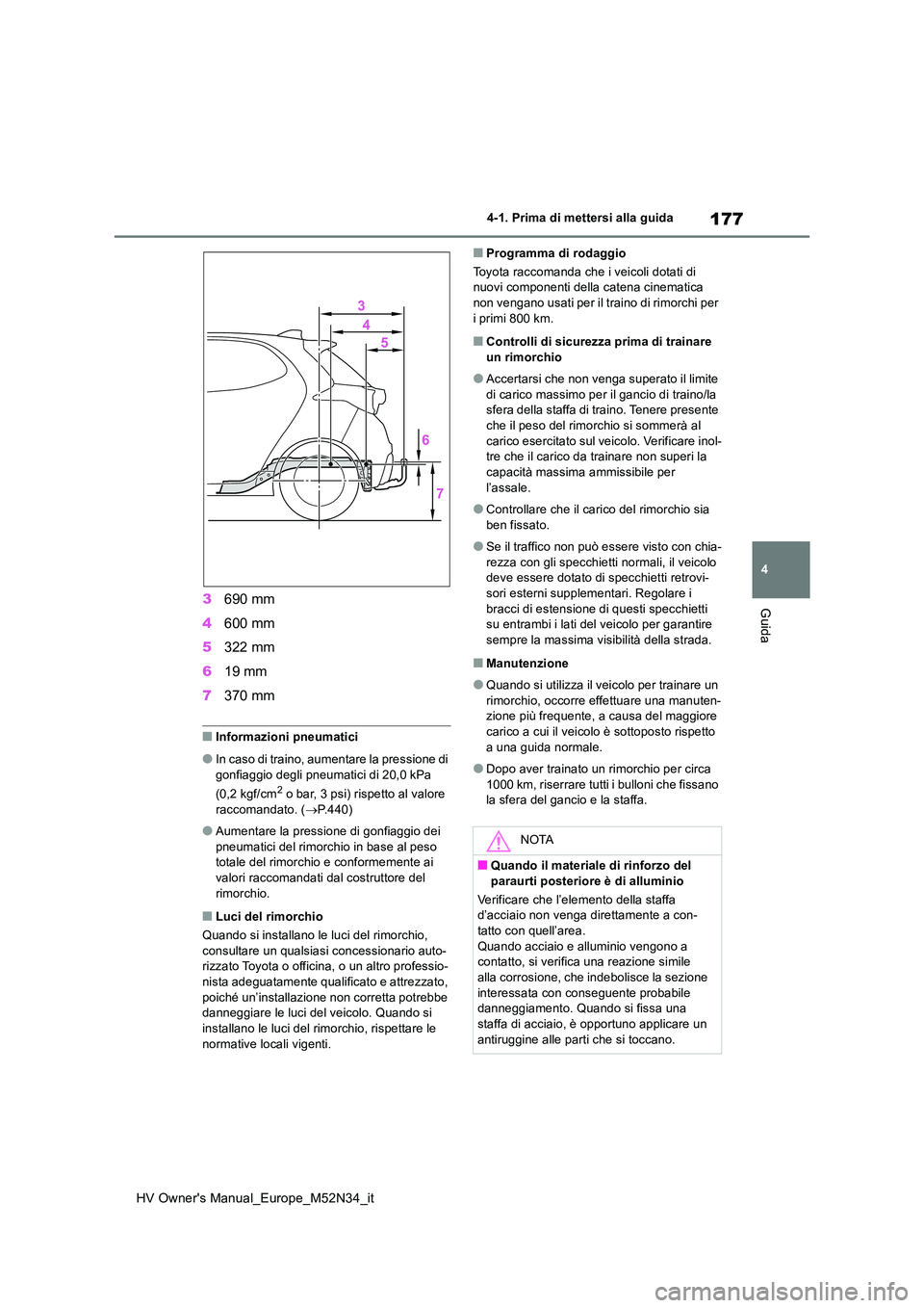 TOYOTA YARIS 2022  Manuale duso (in Italian) 177
4
HV Owner's Manual_Europe_M52N34_it
4-1. Prima di mettersi alla guida
Guida3690 mm 
4 600 mm 
5 322 mm 
6 19 mm 
7 370 mm
■Informazioni pneumatici
●In caso di traino, aumentare la pressio