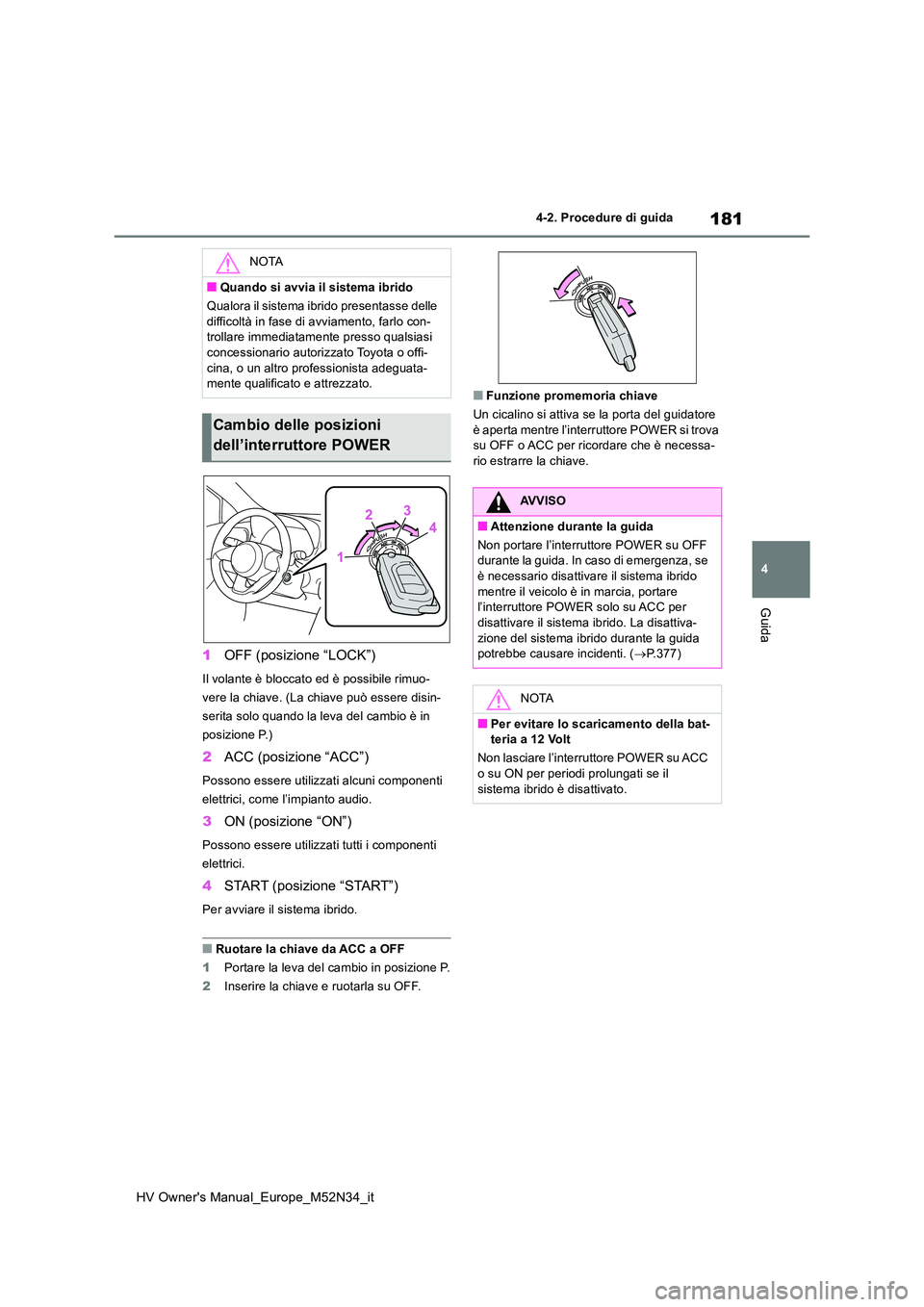 TOYOTA YARIS 2022  Manuale duso (in Italian) 181
4
HV Owner's Manual_Europe_M52N34_it
4-2. Procedure di guida
Guida
1OFF (posizione “LOCK”)
Il volante è bloccato ed è possibile rimuo- 
vere la chiave. (La chiave può essere disin-
seri