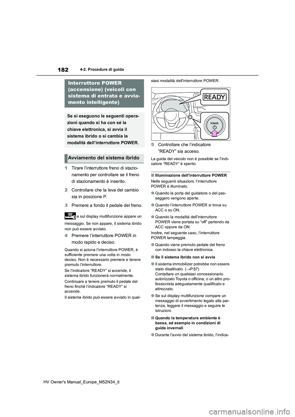 TOYOTA YARIS 2022  Manuale duso (in Italian) 182
HV Owner's Manual_Europe_M52N34_it
4-2. Procedure di guida
1Tirare l’interruttore freno di stazio- 
namento per controllare se il freno  
di stazionamento è inserito. 
2 Controllare che la 