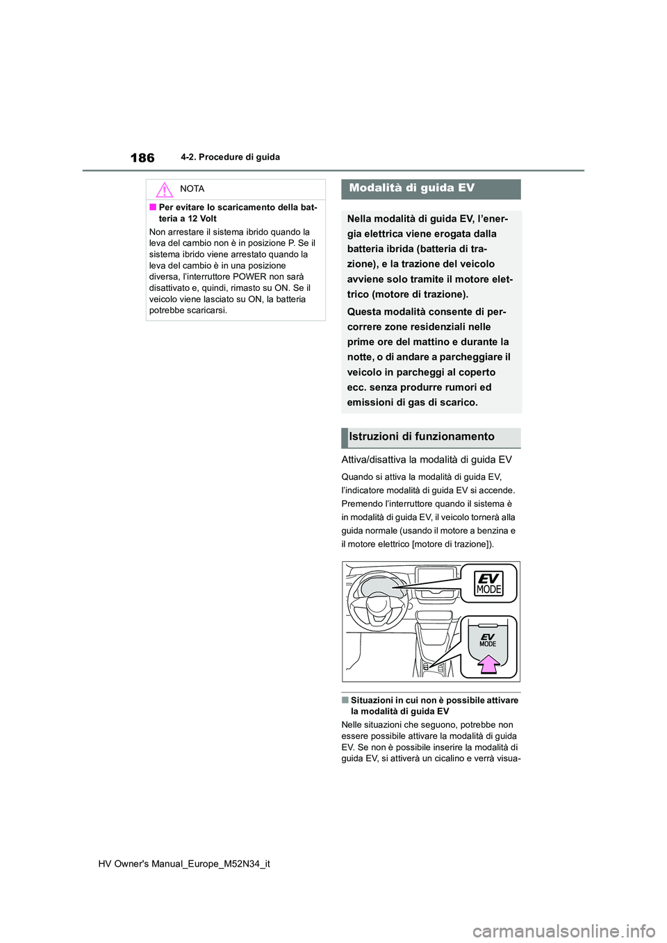 TOYOTA YARIS 2022  Manuale duso (in Italian) 186
HV Owner's Manual_Europe_M52N34_it
4-2. Procedure di guida
Attiva/disattiva la modalità di guida EV
Quando si attiva la modalità di guida EV,  
l’indicatore modalità di guida EV si accend