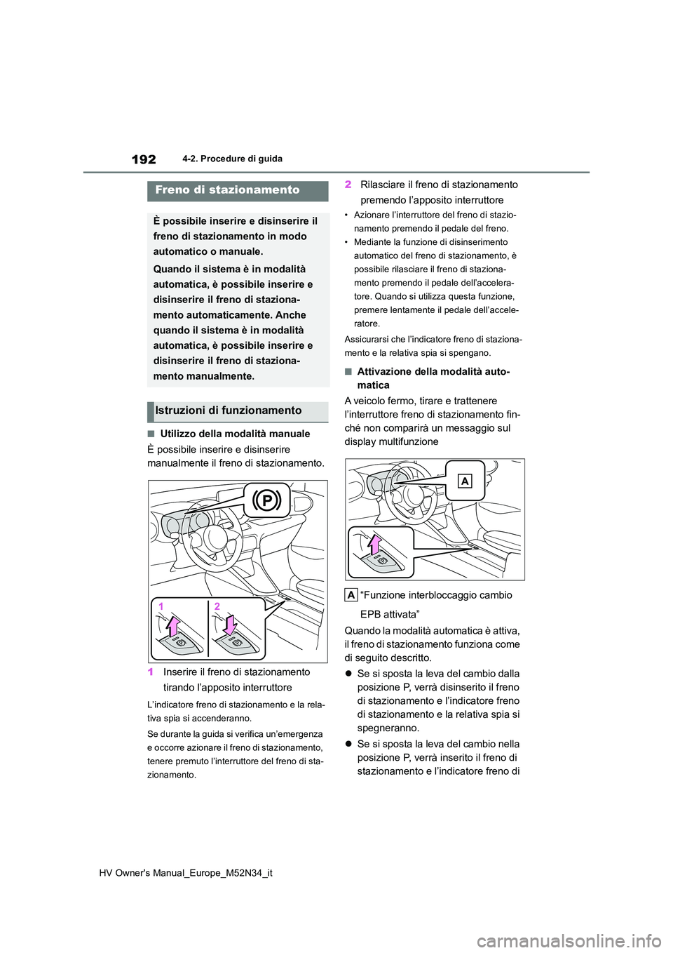 TOYOTA YARIS 2022  Manuale duso (in Italian) 192
HV Owner's Manual_Europe_M52N34_it
4-2. Procedure di guida
■Utilizzo della modalità manuale 
È possibile inserire e disinserire  
manualmente il freno di stazionamento. 
1 Inserire il fren